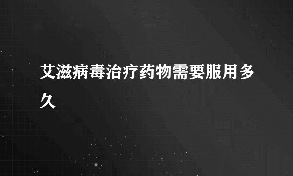 艾滋病毒治疗药物需要服用多久
