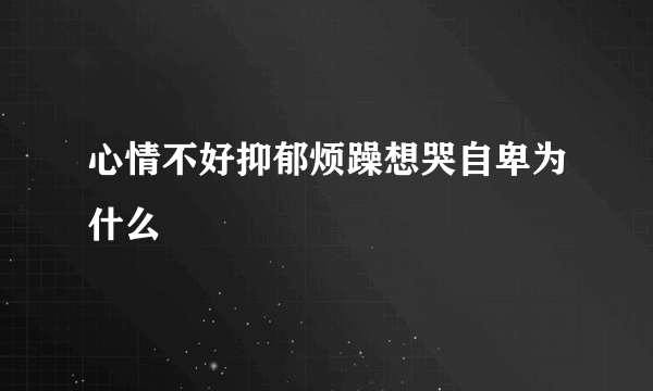 心情不好抑郁烦躁想哭自卑为什么