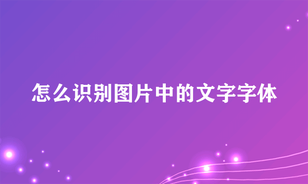 怎么识别图片中的文字字体