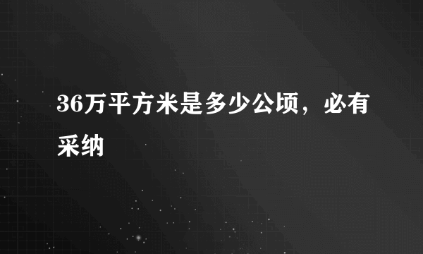 36万平方米是多少公顷，必有采纳