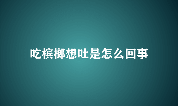 吃槟榔想吐是怎么回事