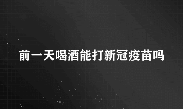 前一天喝酒能打新冠疫苗吗