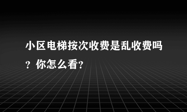 小区电梯按次收费是乱收费吗？你怎么看？