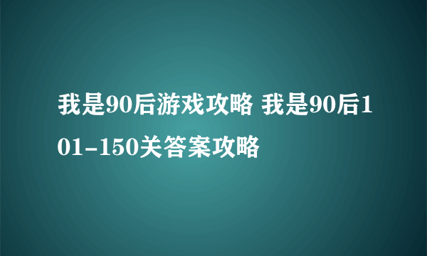 我是90后游戏攻略 我是90后101-150关答案攻略