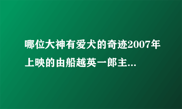 哪位大神有爱犬的奇迹2007年上映的由船越英一郎主演的百度云资源