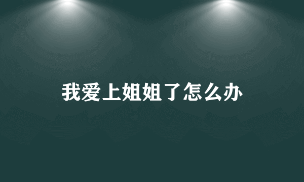 我爱上姐姐了怎么办