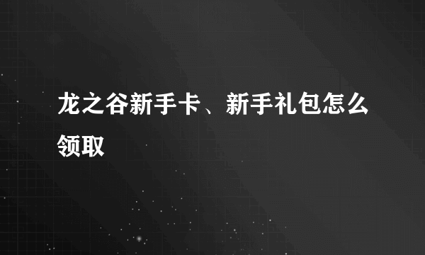 龙之谷新手卡、新手礼包怎么领取
