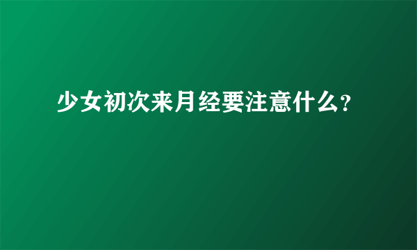 少女初次来月经要注意什么？