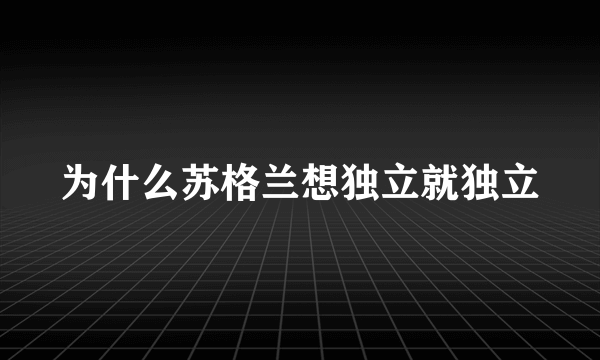 为什么苏格兰想独立就独立