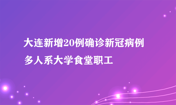 大连新增20例确诊新冠病例 多人系大学食堂职工