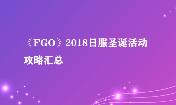 《FGO》2018日服圣诞活动攻略汇总