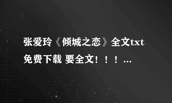 张爱玲《倾城之恋》全文txt免费下载 要全文！！！！要txt免费下载！！