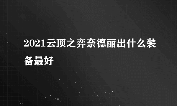 2021云顶之弈奈德丽出什么装备最好