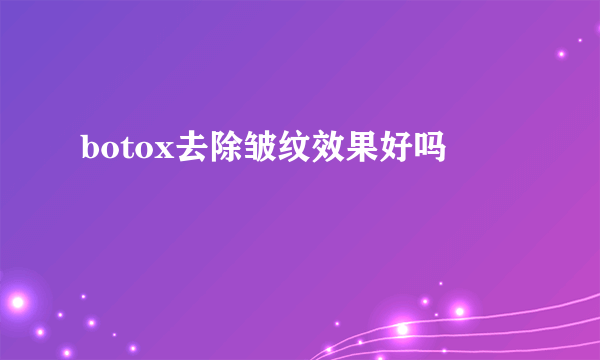 botox去除皱纹效果好吗