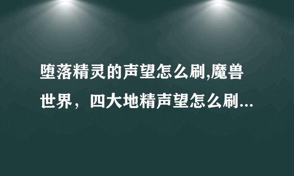 堕落精灵的声望怎么刷,魔兽世界，四大地精声望怎么刷最快最简单？
