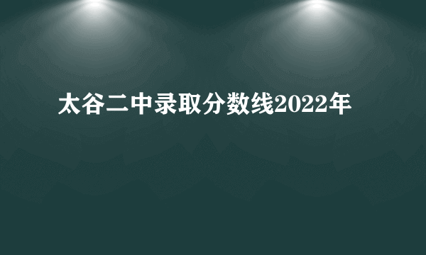 太谷二中录取分数线2022年