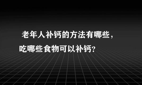  老年人补钙的方法有哪些，吃哪些食物可以补钙？