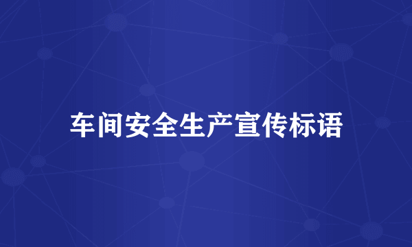 车间安全生产宣传标语