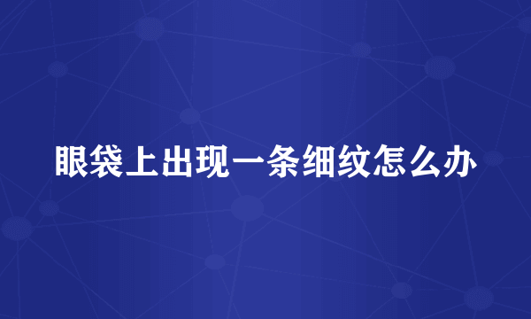 眼袋上出现一条细纹怎么办