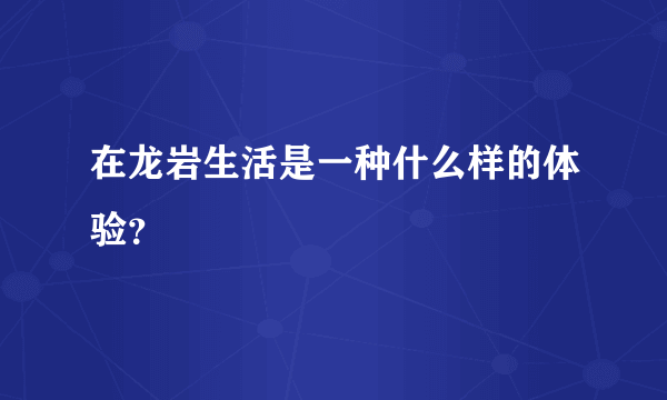在龙岩生活是一种什么样的体验？