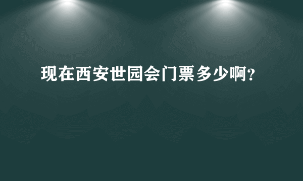 现在西安世园会门票多少啊？