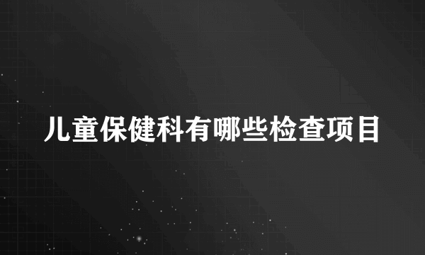 儿童保健科有哪些检查项目