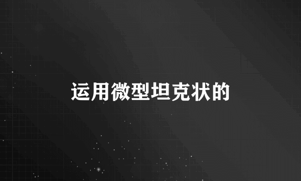 运用微型坦克状的