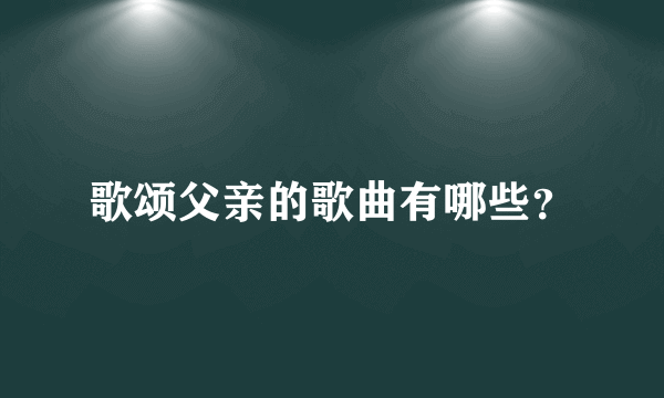 歌颂父亲的歌曲有哪些？