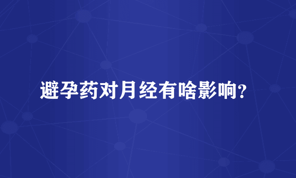 避孕药对月经有啥影响？
