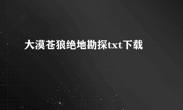 大漠苍狼绝地勘探txt下载