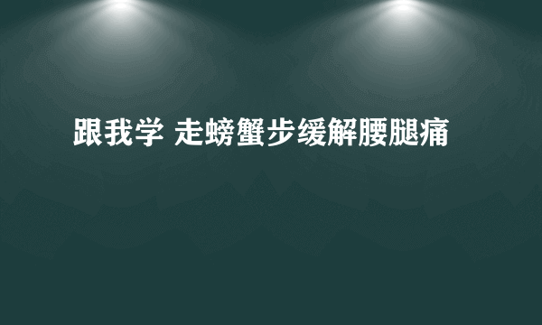 跟我学 走螃蟹步缓解腰腿痛