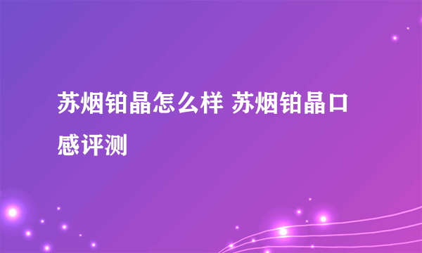 苏烟铂晶怎么样 苏烟铂晶口感评测