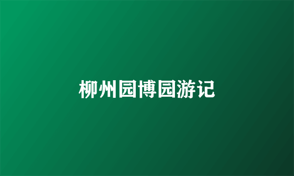 柳州园博园游记
