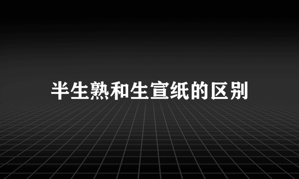 半生熟和生宣纸的区别