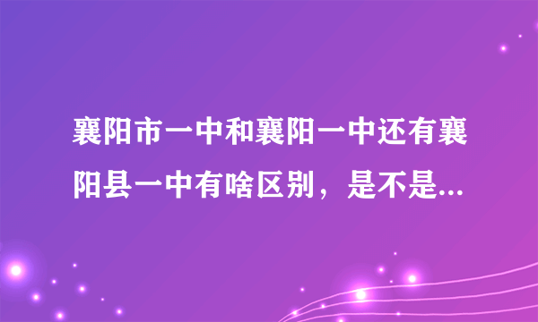 襄阳市一中和襄阳一中还有襄阳县一中有啥区别，是不是一个学校吧?
