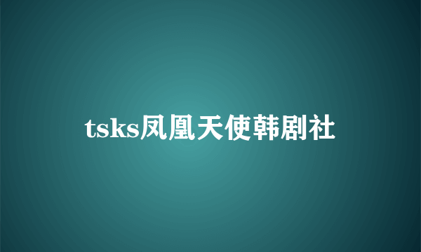 tsks凤凰天使韩剧社