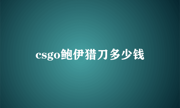 csgo鲍伊猎刀多少钱