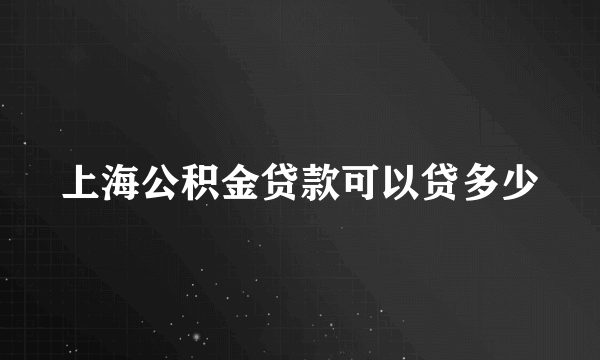 上海公积金贷款可以贷多少