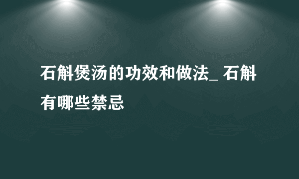 石斛煲汤的功效和做法_ 石斛有哪些禁忌