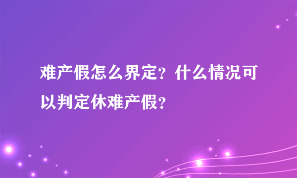 难产假怎么界定？什么情况可以判定休难产假？