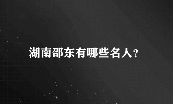 湖南邵东有哪些名人？