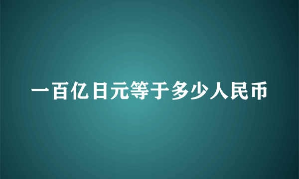 一百亿日元等于多少人民币