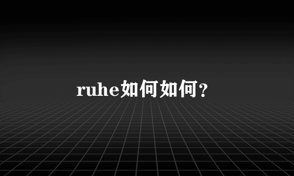 ruhe如何如何？
