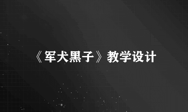 《军犬黑子》教学设计