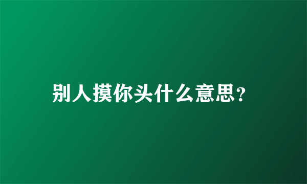 别人摸你头什么意思？