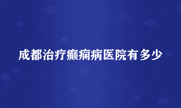 成都治疗癫痫病医院有多少