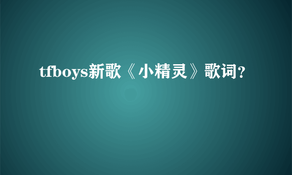 tfboys新歌《小精灵》歌词？