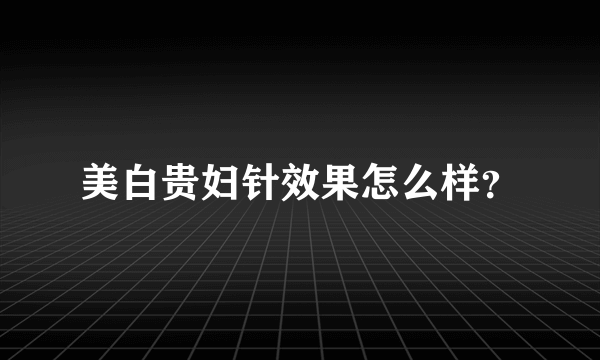 美白贵妇针效果怎么样？