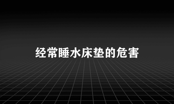 经常睡水床垫的危害