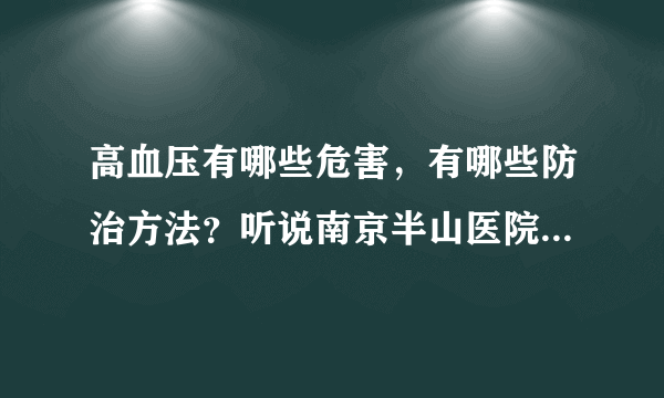 高血压有哪些危害，有哪些防治方法？听说南京半山医院...